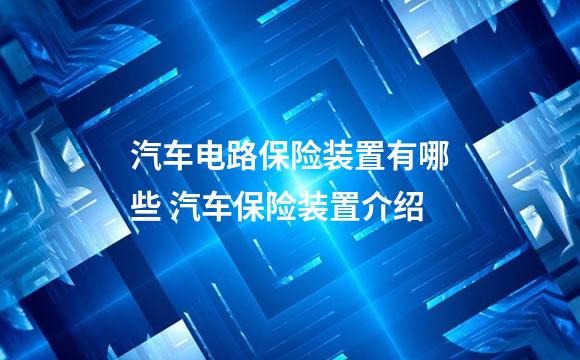 汽车电路保险装置有哪些 汽车保险装置介绍